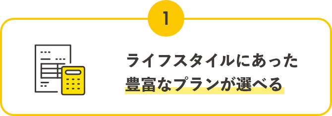 POINT01,ライフスタイルにあった豊富なプランが選べる