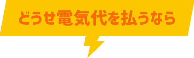 どうせ電気代を払うなら