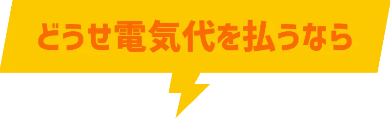 どうせ電気代を払うなら