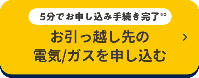 5分でお申込手続き完了 お引っ越し先の電気/ガスを申し込む