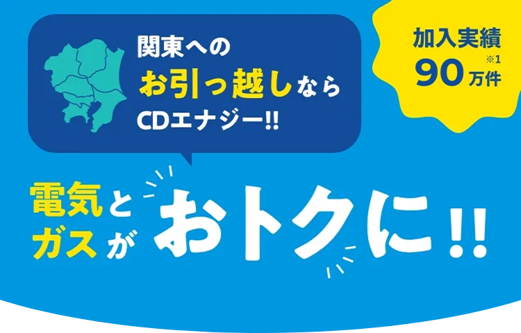 関東へのお引っ越しならCDエナジー!!電気とガスがおトクに!!加入実績90万件