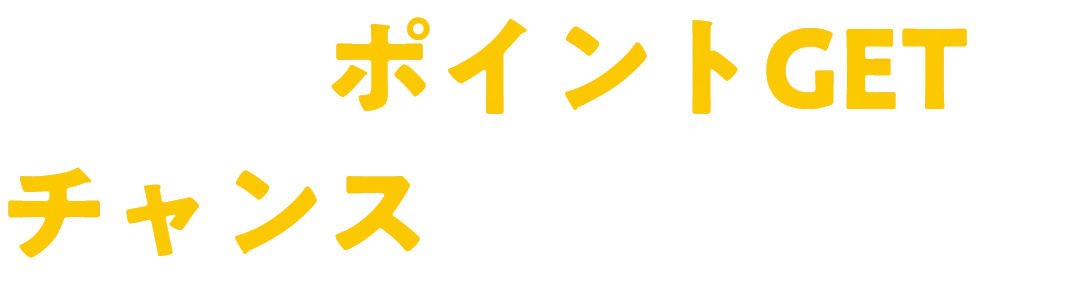 他にもポイントGETのチャンスがたくさん！