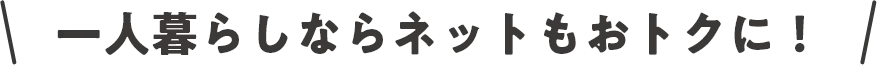一人暮らしならネットもおトクに！