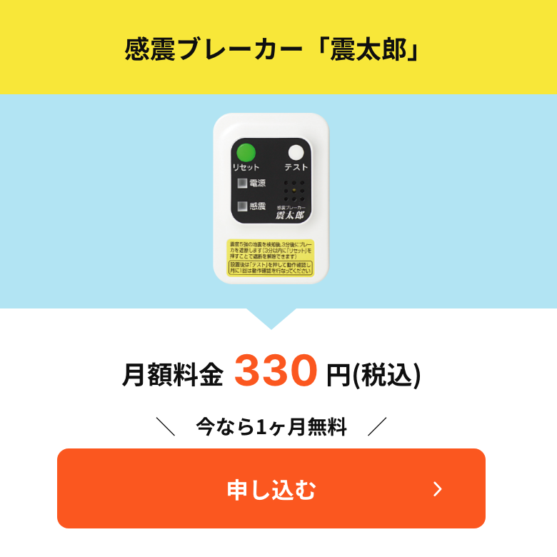 感震ブレーカー「震太郎」 月額利用料330円(税込) 今なら1ヶ月無料
