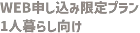 WEB申し込み限定プラン 1人暮らし向け