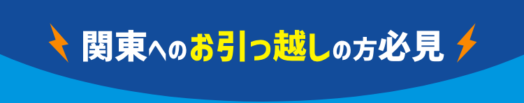 関東へのお引っ越しの方必見