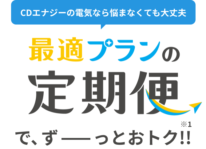 CDエナジーの電気なら悩まなくても大丈夫 最適プラン定期便で、ずーっとおトク！！